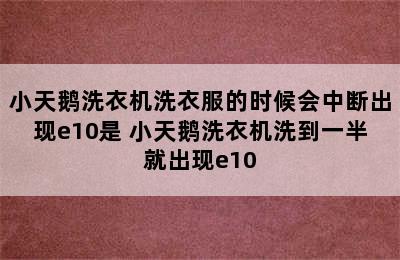 小天鹅洗衣机洗衣服的时候会中断出现e10是 小天鹅洗衣机洗到一半就出现e10